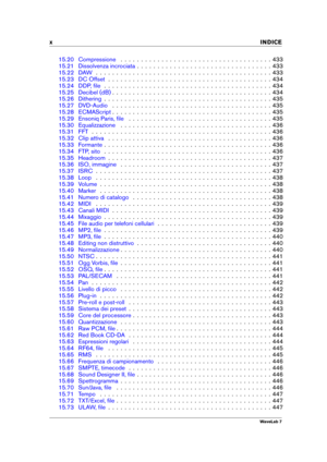 Page 12x INDICE
15.20 Compressione . . . . . . . . . . . . . . . . . . . . . . . . . . . . . . . . . . . . . 433
15.21 Dissolvenza incrociata . . . . . . . . . . . . . . . . . . . . . . . . . . . . . . . . . 433
15.22 DAW . . . . . . . . . . . . . . . . . . . . . . . . . . . . . . . . . . . . . . . . . . . 433
15.23 DC Offset . . . . . . . . . . . . . . . . . . . . . . . . . . . . . . . . . . . . . . . . 434
15.24 DDP, ﬁle . . . . . . . . . . . . . . . . . . . . . . . . . . . . . . . . . . . . . . . . . 434...
