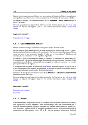 Page 124110 Editing di ﬁle audio
Questa funzione può essere utilizzata per la creazione del classico effetto di spegnimento
del registratore o, ad esempio, per la miscelazione di ritmo/altezza di una traccia nell'altra.
La ﬁnestra di dialogo è accessibile facendo clic su Processa>Pitch bend nell'area di
lavoro File audio.
Per una spiegazione dei parametri e delle funzionalità dell'interfaccia, fare clic su o sulla
freccia con il punto interrogativo Cos è?. Per ulteriori informazioni vedere
Utilizzo...