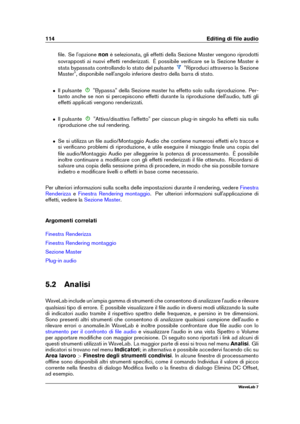 Page 128114 Editing di ﬁle audio
ﬁle. Se l'opzione nonè selezionata, gli effetti della Sezione Master vengono riprodotti
sovrapposti ai nuovi effetti renderizzati. È possibile veriﬁcare se la Sezione Master è
stata bypassata controllando lo stato del pulsante
"Riproduci attraverso la Sezione
Master", disponibile nell'angolo inferiore destro della barra di stato.
ˆ Il pulsante "Bypassa" della Sezione master ha effetto solo sulla riproduzione. Per-
tanto anche se non si percepiscono effetti...