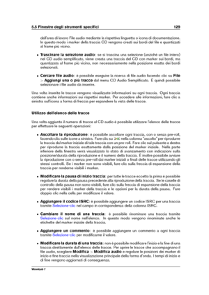 Page 1435.5 Finestre degli strumenti speciﬁci 129
dall'area di lavoro File audio mediante la rispettiva linguetta o icona di documentazione.
In questo modo i marker della traccia CD vengono creati sui bordi del ﬁle e quantizzati
al frame più vicino.
ˆ Trascinare la selezione audio : se si trascina una selezione (anziché un ﬁle intero)
nel CD audio sempliﬁcato, viene creata una traccia del CD con marker sui bordi, ma
quantizzata al frame più vicino, non necessariamente nella posizione esatta dei bordi...