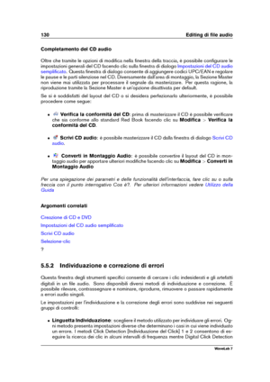 Page 144130 Editing di ﬁle audio
Completamento del CD audio
Oltre che tramite le opzioni di modiﬁca nella ﬁnestra della traccia, è possibile conﬁgurare le
impostazioni generali del CD facendo clic sulla ﬁnestra di dialogo
Impostazioni del CD audio
sempliﬁcato
. Questa ﬁnestra di dialogo consente di aggiungere codici UPC/EAN e regolare
le pause e le parti silenziose nel CD. Diversamente dall'area di montaggio, la Sezione Master
non viene mai utilizzata per processare il segnale da masterizzare. Per questa...