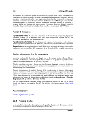 Page 146132 Editing di ﬁle audio
Include tutte le funzionalità tipiche di consultazione (quali le viste Elenco e Icone)nonché
controlli aggiuntivi per ascoltare i ﬁle audio e le regioni deﬁnite da marker.Può essere utilizzata
per aprire o inserire un intero ﬁle o una regione speciﬁca di un ﬁle, trascinando e rilasciando
il ﬁle nella posizione in cui si desidera inserirlo. Nell'area di lavoro Montaggio audio è inoltre
possibile scegliere di visualizzare soltanto determinati tipi di ﬁle speciﬁci di WaveLab....