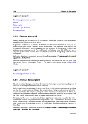 Page 148134 Editing di ﬁle audio
Argomenti correlati
Finestre degli strumenti speciﬁci
Marker
Tipi di marker
Converti il tipo di marker
Formato di testo
5.5.5 Finestra Meta-dati
Questa ﬁnestra degli strumenti speciﬁci consente di visualizzare tutte le etichette di meta-dati
appartenenti al ﬁle correntemente attivo.
In genere è costituita da un insieme di etichette che descrivono il contenuto audio, ad es-
empio il titolo della traccia, l'autore e la data di creazione. I dati variano in base al tipo di ﬁle
in...