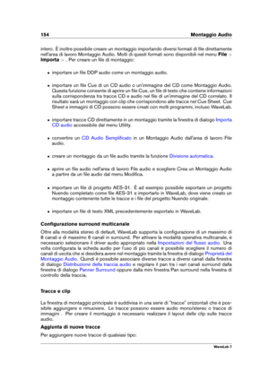 Page 168154 Montaggio Audio
intero. È inoltre possibile creare un montaggio importando diversi formati di ﬁle direttamente
nell'area di lavoro Montaggio Audio. Molti di questi formati sono disponibili nel menu File>
Importa >. Per creare un ﬁle di montaggio:
ˆ importare un ﬁle DDP audio come un montaggio audio.
ˆ importare un ﬁle Cue di un CD audio o un'immagine del CD come Montaggio Audio.
Questa funzione consente di aprire un ﬁle Cue, un ﬁle di testo che contiene informazioni
sulla corrispondenza tra...