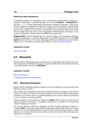 Page 184170 Montaggio Audio
Deﬁnizione delle impostazioni
È possibile conﬁgurare le impostazioni per la visualizzazione nella ﬁnestra di dialogo Im-
postazioni Wavescope, accessibile facendo clic sul menu Funzioni>Impostazioni o
sull'icona
. La ﬁnestra Impostazioni Wavescope consente di impostare i colori per lo
sfondo, la griglia, la visualizzazione della forma d'onda nonché la velocità di rendering della
forma d'onda e l'ingrandimento verticale. Se è selezionata la casella Azzera la forma...