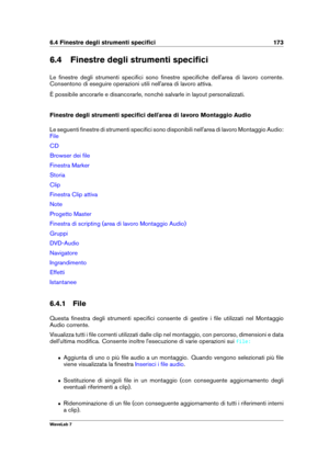 Page 1876.4 Finestre degli strumenti speciﬁci 173
6.4 Finestre degli strumenti speciﬁci
Le ﬁnestre degli strumenti speciﬁci sono ﬁnestre speciﬁche dell'area di lavoro corrente.
Consentono di eseguire operazioni utili nell'area di lavoro attiva.
È possibile ancorarle e disancorarle, nonché salvarle in layout personalizzati.
Finestre degli strumenti speciﬁci dell'area di lavoro Montaggio Audio
Le seguenti ﬁnestre di strumenti speciﬁci sono disponibili nell'area di lavoro Montaggio Audio:
File
CD...