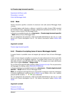 Page 1956.4 Finestre degli strumenti speciﬁci 181
Impostazioni del ﬂusso audio
Personalizza i comandi
Colori del Montaggio Audio
6.4.8 Note
Questo strumento speciﬁco consente di conservare note sulla sezione Montaggio Audio
corrente.
È possibile digitare nella ﬁnestra e utilizzare i controlli di un editor di testo HTML standard
per formattare il testo, aggiungere immagini, collegamenti ipertestuali ed elenchi. Le note
vengono salvate insieme al ﬁle Montaggio Audio.
La ﬁnestra è accessibile facendo clic su Area...