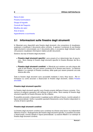 Page 228 Utilizzo dell'interfaccia
Barra di stato
Finestra Commutatore
Gruppi di linguette
Controlli del Trasporto
Modiﬁca dei valori
Aree di lavoro
Ingrandimento e scorrimento
3.1 Informazioni sulle ﬁnestre degli strumenti
In WaveLab sono disponibili varie ﬁnestre degli strumenti, che consentono di visualizzare,
analizzare e modiﬁcare il documento attivo corrente. In genere il contenuto di una ﬁnestra
degli strumenti è sincronizzato con il documento attivo, a eccezione degli indicatori audio
che possono...