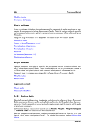 Page 218204 Processori Batch
Modiﬁca durata
Correzione dell'altezza
Plug-in multipass
I plug-in multipass richiedono due o più passaggi (un passaggio di analisi seguito da un pas-
saggio di processamento) prima di processare l'audio. Alcuni di essi sono plug-in speciﬁci
del processore batch, mentre altri si trovano anche come processori ofﬂine nell'area di lavoro
File audio.
I seguenti plug-in multipass sono disponibili nell'area di lavoro Processore Batch:
Normalizza livello
Stereo to Mono [Da...