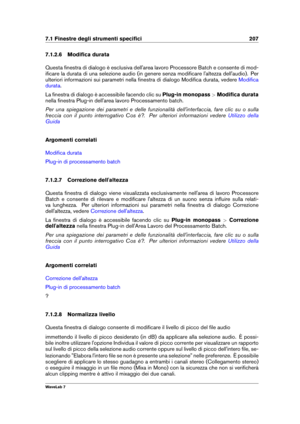 Page 2217.1 Finestre degli strumenti speciﬁci 207
7.1.2.6 Modiﬁca durata
Questa ﬁnestra di dialogo è esclusiva dell'area lavoro Processore Batch e consente di mod-
iﬁcare la durata di una selezione audio (in genere senza modiﬁcare l'altezza dell'audio). Per
ulteriori informazioni sui parametri nella ﬁnestra di dialogo Modiﬁca durata, vedere
Modiﬁca
durata
.
La ﬁnestra di dialogo è accessibile facendo clic su Plug-in monopass>Modiﬁca durata
nella ﬁnestra Plug-in dell'area lavoro Processamento...