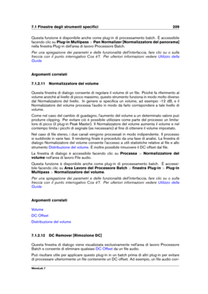 Page 2237.1 Finestre degli strumenti speciﬁci 209
Questa funzione è disponibile anche come plug-in di processamento batch. È accessibile
facendo clic su Plug-in Multipass >Pan Normalizer [Normalizzatore del panorama]
nella ﬁnestra Plug-in dell'area di lavoro Processore Batch.
Per una spiegazione dei parametri e delle funzionalità dell'interfaccia, fare clic su o sulla
freccia con il punto interrogativo Cos è?. Per ulteriori informazioni vedere
Utilizzo della
Guida
Argomenti correlati
7.1.2.11...