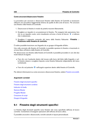 Page 244230 Finestra di Controllo
Come ancorare/disancorare ﬁnestre
La procedura per ancorare e disancorare ﬁnestre nella ﬁnestra di Controllo è necessario
utilizzare una procedura leggermente diversa da quella di altre aree di lavoro. Per ancorare
una ﬁnestra nella ﬁnestra di Controllo:
1. Disancorare la ﬁnestra in modo da poterla muovere liberamente.
2. Scegliere un riquadro in cui posizionare la ﬁnestra. Per eseguire tale operazione, fare
clic su un riquadro vuoto; verrà visualizzata un'icona a forma di...