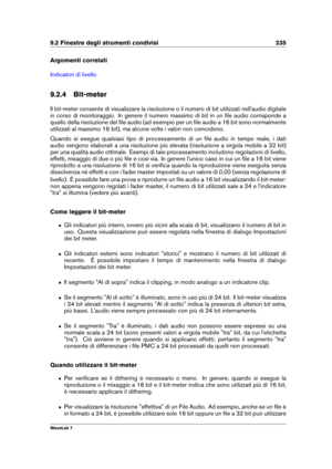 Page 2499.2 Finestre degli strumenti condivisi 235
Argomenti correlati
Indicatori di livello
9.2.4 Bit-meter
Il bit-meter consente di visualizzare la risoluzione o il numero di bit utilizzati nell'audio digitale
in corso di monitoraggio. In genere il numero massimo di bit in un ﬁle audio corrisponde a
quello della risoluzione del ﬁle audio (ad esempio per un ﬁle audio a 16 bit sono normalmente
utilizzati al massimo 16 bit), ma alcune volte i valori non coincidono.
Quando si esegue qualsiasi tipo di...