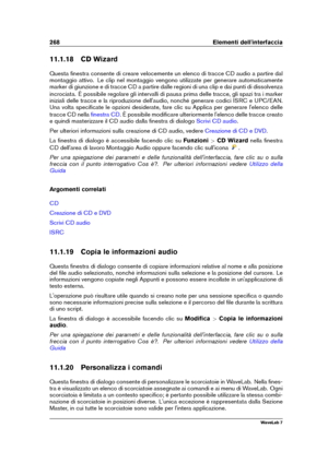 Page 282268 Elementi dell'interfaccia
11.1.18 CD Wizard
Questa ﬁnestra consente di creare velocemente un elenco di tracce CD audio a partire dal
montaggio attivo. Le clip nel montaggio vengono utilizzate per generare automaticamente
marker di giunzione e di tracce CD a partire dalle regioni di una clip e dai punti di dissolvenza
incrociata. È possibile regolare gli intervalli di pausa prima delle tracce, gli spazi tra i marker
iniziali delle tracce e la riproduzione dell'audio, nonché generare codici...