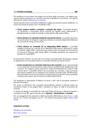 Page 28311.1 Finestre di dialogo 269
Per modiﬁcare le scorciatoie, fare doppio clic sul testo della scorciatoia o sul relativo seg-
naposto oppure selezionare un comando e fare clic su Modiﬁca le scorciatoie... Per ulteriori
informazioni, vedere
Deﬁnizione di scorciatoie .
Tenere presente che le scorciatoie evidenziate in grigio non possono essere modiﬁcate. Le
nuove scorciatoie da tastiera sono visualizzate in blu.
ˆ Come rendere visibili o invisibili i comandi dei menu : è possibile decidere
se visualizzare o...