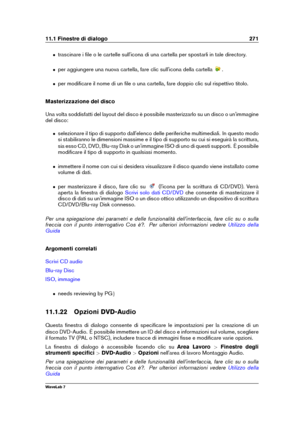 Page 28511.1 Finestre di dialogo 271
ˆ trascinare i ﬁle o le cartelle sull'icona di una cartella per spostarli in tale directory.
ˆ per aggiungere una nuova cartella, fare clic sull'icona della cartella .
ˆ per modiﬁcare il nome di un ﬁle o una cartella, fare doppio clic sul rispettivo titolo.
Masterizzazione del disco
Una volta soddisfatti del layout del disco è possibile masterizzarlo su un disco o un'immagine
del disco:
ˆ selezionare il tipo di supporto dall'elenco delle periferiche...