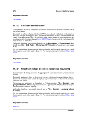 Page 286272 Elementi dell'interfaccia
Argomenti correlati
DVD-Audio
11.1.23 Creazione del DVD-Audio
Questa ﬁnestra di dialogo consente di speciﬁcare le impostazioni durante la creazione di un
disco DVD-Audio.
È possibile scegliere soltanto di testare il DVD-A, impostare la modalità di renderizzazione
dell'audio per ogni montaggio audio e speciﬁcare una cartella di uscita per i ﬁle DVD-Audio
creati. Dopo aver renderizzato i ﬁle nel disco rigido tramite WaveLab, viene visualizzata au-
tomaticamente la...