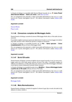 Page 300286 Elementi dell'interfaccia
La ﬁnestra di dialogo è accessibile dalla Sezione Master facendo clic su menu Preset
della Sezione Master >Salva con nome o dalla
Barra di stato .
Per una spiegazione dei parametri e delle funzionalità dell'interfaccia, fare clic su o sulla
freccia con il punto interrogativo Cos è?. Per ulteriori informazioni vedere
Utilizzo della
Guida
Argomenti correlati
Sezione Master
Plug-in audio
11.1.46 Clonazione completa del Montaggio Audio
Questa ﬁnestra di dialogo consente...