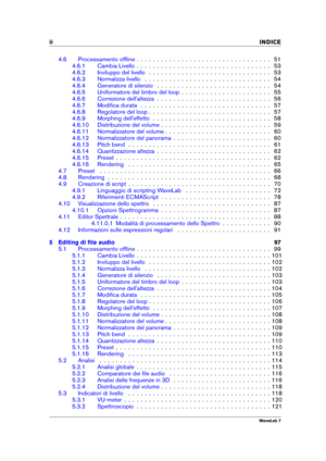 Page 4ii INDICE
4.6 Processamento ofﬂine . . . . . . . . . . . . . . . . . . . . . . . . . . . . . . . . . 51
4.6.1 Cambia Livello . . . . . . . . . . . . . . . . . . . . . . . . . . . . . . . . . 53
4.6.2 Inviluppo del livello . . . . . . . . . . . . . . . . . . . . . . . . . . . . . . 53
4.6.3 Normalizza livello . . . . . . . . . . . . . . . . . . . . . . . . . . . . . . . 54
4.6.4 Generatore di silenzio . . . . . . . . . . . . . . . . . . . . . . . . . . . . 54
4.6.5 Uniformatore del timbro del loop . . . ....