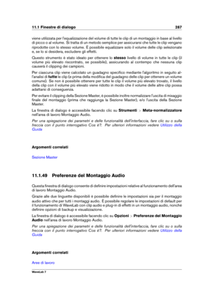 Page 30111.1 Finestre di dialogo 287
viene utilizzata per l'equalizzazione del volume di tutte le clip di un montaggio in base al livello
di picco o al volume. Si tratta di un metodo semplice per assicurarsi che tutte le clip vengano
riprodotte con lo stesso volume. È possibile equalizzare solo il volume delle clip selezionate
e, se lo si desidera, escludere gli effetti.
Questo strumento è stato ideato per ottenere lo stessolivello di volume in tutte le clip (il
volume più elevato riscontrato, se possibile),...
