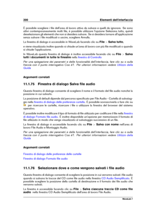 Page 314300 Elementi dell'interfaccia
È possibile scegliere i ﬁle dell'area di lavoro attiva da salvare e quelli da ignorare. Se sono
attivi contemporaneamente molti ﬁle, è possibile utilizzare l'opzione Seleziona tutto, quindi
deselezionare gli elementi che non si desidera salvare. Se si desidera tornare all'applicazione
senza salvare i ﬁle modiﬁcati o uscire, scegliere Annulla.
La ﬁnestra di dialogo è accessibile in WaveLab facendo clic su File>Salva tutto ,
e viene visualizzata inoltre quando...