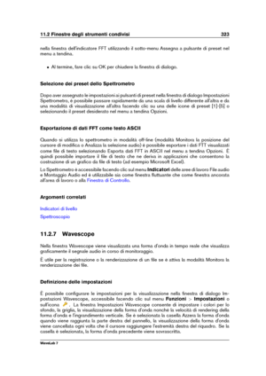 Page 33711.2 Finestre degli strumenti condivisi 323
nella ﬁnestra dell'indicatore FFT utilizzando il sotto-menu Assegna a pulsante di preset nel
menu a tendina.
ˆ Al termine, fare clic su OK per chiudere la ﬁnestra di dialogo.
Selezione dei preset dello Spettrometro
Dopo aver assegnato le impostazioni ai pulsanti di preset nella ﬁnestra di dialogo Impostazioni
Spettrometro, è possibile passare rapidamente da una scala di livello differente all'altra e da
una modalità di visualizzazione all'altra...