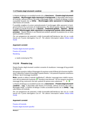 Page 33911.2 Finestre degli strumenti condivisi 325
La ﬁnestra di dialogo è accessibile facendo clic su Area lavoro>Finestre degli strumenti
condivisi >Monitoraggio delle operazioni in background . È disponibile nella ﬁnestra
di Controllo, nell'area di lavoro File audio e Montaggio Audio. La ﬁnestra di dialogo è inoltre
accessibile facendo clic su Utility>Monitoraggio delle operazioni in background
nella ﬁnestra di Controllo.
È possibile scegliere di avviare automaticamente il monitoraggio delle operazioni...