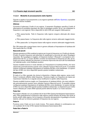 Page 34511.3 Finestre degli strumenti speciﬁci 331
11.3.2.1 Modalità di processamento dello Spettro
Quando si applica il processamento a una regione spettrale nell'
Editor Spettrale , è possibile
utilizzare diverse modalità:
Attenua
Consente di attenuare il livello di una regione. Il parametro Guadagno speciﬁca il livello di
attenuazione (è possibile impostare dei valori di guadagno positivi, ad es. per enfatizzare le
frequenze in una regione). Sono disponibili tre tipi di ﬁltri per eseguire...