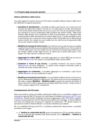 Page 34711.3 Finestre degli strumenti speciﬁci 333
Utilizzo dell'elenco delle tracce
Una volta aggiunto il numero di tracce al CD audio è possibile utilizzare l'elenco delle tracce
per effettuare le seguenti operazioni:
ˆ Ascoltare la riproduzione : è possibile ascoltare ogni traccia, con o senza pre-roll,
facendo clic sulle icone a sinistra. Fare clic su
nella colonna "ascolto" per riprodurre
la traccia dal marker iniziale di tale traccia con un pre-roll. Fare clic sul pulsante a destra
per...