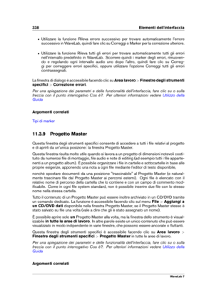 Page 352338 Elementi dell'interfaccia
ˆ Utilizzare la funzione Rileva errore successivo per trovare automaticamente l'errore
successivo in WaveLab, quindi fare clic su Correggi o Marker per la correzione ulteriore.
ˆ Utilizzare la funzione Rileva tutti gli errori per trovare automaticamente tutti gli errori
nell'intervallo predeﬁnito in WaveLab. Scorrere quindi i marker degli errori, rimuoven-
do e regolando ogni intervallo audio uno dopo l'altro, quindi fare clic su Correg-
gi per correggere...