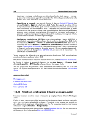 Page 360346 Elementi dell'interfaccia
trascinare i montaggi verticalmente per determinare l'ordine delle tracce. I montag-
gi possono inoltre essere aggiunti trascinando i ﬁle del montaggio direttamente nella
ﬁnestra in cui sono elencate le tracce DVD
Audio.
ˆ Speciﬁcare le opzioni - per aprire la ﬁnestra di dialogo
Opzioni DVD-Audio fare
clic su Opzioni >Opzioni nella ﬁnestra DVD-Audio. Sarà quindi possibile deﬁnire
le impostazioni del DVD-Audio, quali nome e informazioni sul volume, speciﬁcare se
deve...