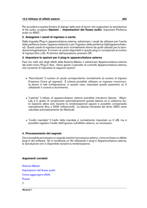 Page 36912.2 Utilizzo di effetti esterni 355
Per accedere a questa ﬁnestra di dialogo dalle aree di lavoro che supportano la riproduzione
di ﬁle audio, scegliere Opzioni>Impostazioni del ﬂusso audio . Impostare Periferica
audio su ASIO.
2. Assegnare i canali di ingresso e uscita
Dalla linguetta Plug-in apparecchiatura esterna, selezionare i canali da utilizzare per l'uscita
della periferica (verso l'apparecchiatura) e per l'ingresso della periferica (dall'apparecchiatu-
ra). Questi canali di...