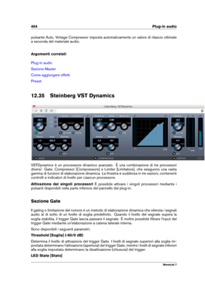 Page 418404 Plug-in audio
pulsante Auto, Vintage Compressor imposta automaticamente un valore di rilascio ottimale
a seconda del materiale audio.
Argomenti correlati
Plug-in audio
Sezione Master
Come aggiungere effetti
Preset
12.35 Steinberg VST Dynamics
VSTDynamics è un processore dinamico avanzato. È una combinazione di tre processori
diversi: Gate, Compressor [Compressore] e Limiter [Limitatore], che eseguono una vasta
gamma di funzioni di elaborazione dinamica. La ﬁnestra è suddivisa in tre sezioni,...