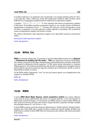 Page 45915.64 RF64, ﬁle 445
il carattere asterisco è un operatore che corrisponde a una stringa qualsiasi prima di ".doc"
in un nome ﬁle. Oltre a WaveLab, molte altre applicazioni software, editor di testo (come
EditPad Pro) e linguaggi di programmazione supportano le espressioni regolari.
I caratteri ". [ ] ( ) f g?+ - j! / ^
$" sono operatori del motore di espressioni regolare
di WaveLab. È possibile immettere espressioni regolari in una casella di testo di WaveLab
ogniqualvolta è visualizzata...