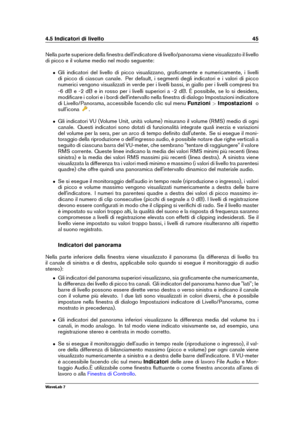 Page 594.5 Indicatori di livello 45
Nella parte superiore della ﬁnestra dell'indicatore di livello/panorama viene visualizzato il livello
di picco e il volume medio nel modo seguente:
ˆ Gli indicatori del livello di picco visualizzano, graﬁcamente e numericamente, i livelli
di picco di ciascun canale. Per default, i segmenti degli indicatori e i valori di picco
numerici vengono visualizzati in verde per i livelli bassi, in giallo per i livelli compresi tra
-6 dB e -2 dB e in rosso per i livelli superiori a...