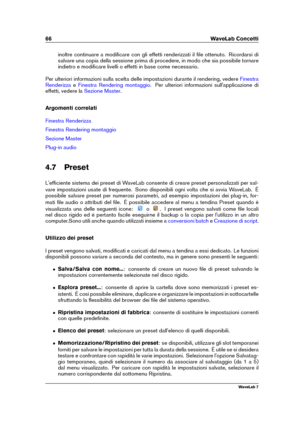 Page 8066 WaveLab Concetti
inoltre continuare a modiﬁcare con gli effetti renderizzati il ﬁle ottenuto. Ricordarsi di
salvare una copia della sessione prima di procedere, in modo che sia possibile tornare
indietro e modiﬁcare livelli o effetti in base come necessario.
Per ulteriori informazioni sulla scelta delle impostazioni durante il rendering, vedere
Finestra
Renderizza
e Finestra Rendering montaggio . Per ulteriori informazioni sull'applicazione di
effetti, vedere la
Sezione Master .
Argomenti...