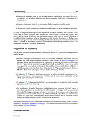 Page 834.8 Rendering 69
ˆ Eseguire il mixaggio ﬁnale di un ﬁle nella ﬁnestra dell'onda in un nuovo ﬁle audio,
completare con gli effetti della Sezione Master, eseguire il dithering ed eseguire altre
impostazioni.
ˆ Eseguire il mixaggio ﬁnale di un Montaggio Audio completo in un ﬁle audio.
ˆ "Applicare" tutte le impostazioni di una Sezione Master a un ﬁle in una ﬁnestra dell'onda.
Quando si esegue il rendering di un ﬁle è possibile scegliere il formato del nuovo ﬁle audio
e decidere se creare un...