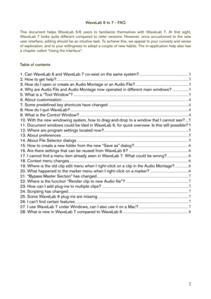 Page 2 
2
WaveLab 6 to 7 - FAQ 
 
This document helps WaveLab 5/6 users to familiarize themselves with WaveLab 7. At first sight, 
WaveLab 7 looks quite different compared to older versions. However, once accustomed to the new 
user interface, editing should be an intuitive task. To achieve this, we appeal to your curiosity and sense 
of exploration, and to your willingness to adopt a couple of new habits. The in-application help also has 
a chapter called “Using the interface”. 
 
 
Table of contents 
 
1....