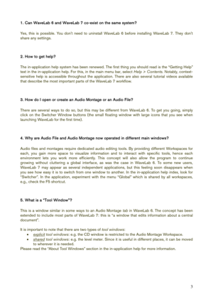 Page 3 
3
1. Can WaveLab 6 and WaveLab 7 co-exist on the same system? 
 
Yes, this is possible. You dont need to uninstall WaveLab 6 before installing WaveLab 7. They dont 
share any settings. 
 
 
2. How to get help? 
 
The in-application help system has been renewed. The first thing you should read is the “Getting Help” 
text in the in-application help. For this, in the main menu bar, select Help > Contents. Notably, context-
sensitive help is accessible throughout the application. There are also several...