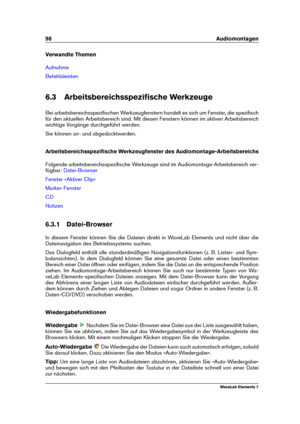 Page 10698 Audiomontagen
Verwandte Themen
Aufnahme
Befehlsleisten
6.3 Arbeitsbereichsspeziﬁsche Werkzeuge
Bei arbeitsbereichsspeziﬁschen Werkzeugfenstern handelt es sich um Fenster, die speziﬁsch
für den aktuellen Arbeitsbereich sind. Mit diesen Fenstern können im aktiven Arbeitsbereich
wichtige Vorgänge durchgeführt werden.
Sie können an- und abgedocktwerden.
Arbeitsbereichsspeziﬁsche Werkzeugfenster des Audiomontage-Arbeitsbereichs
Folgende arbeitsbereichsspeziﬁsche Werkzeuge sind im...