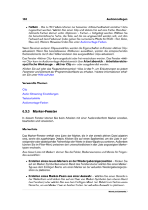 Page 108100 Audiomontagen
ˆ Farben– Bis zu 20 Farben können zur besseren Unterscheidbarkeit einzelner Clips
zugeordnet werden. Wählen Sie einen Clip und klicken Sie auf eine Farbe. Benutzer-
deﬁnierte Farben können unter »Optionen >Farben...« festgelegt werden. Wählen Sie
die benutzerdeﬁnierte Farbe, die Teile, auf die sie angewendet werden soll, und den
Farbwert auf dem Farbenrad (oder geben Sie numerische Werte für RGB – Rot, Grün,
Blau ein). Weitere Hinweise ﬁnden Sie unter
Audiomontage-Farben .
Wenn Sie...