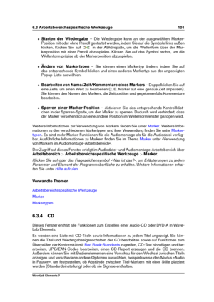 Page 1096.3 Arbeitsbereichsspeziﬁsche Werkzeuge 101
ˆ Starten der Wiedergabe – Die Wiedergabe kann an der ausgewählten Marker-
Position mit oder ohne Preroll gestartet werden, indem Sie auf die Symbole links außen
klicken. Klicken Sie auf
in der Abhörspalte, um die Wellenform über der Mar-
kerposition mit einer Preroll abzuspielen. Klicken Sie auf das Symbol rechts, um die
Wellenform präzise ab der Markerposition abzuspielen.
ˆ Ändern von Markertypen – Sie können einen Markertyp ändern, indem Sie auf
das...