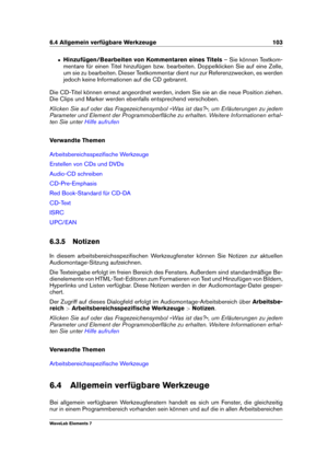 Page 1116.4 Allgemein verfügbare Werkzeuge 103
ˆ Hinzufügen/Bearbeiten von Kommentaren eines Titels – Sie können Textkom-
mentare für einen Titel hinzufügen bzw. bearbeiten. Doppelklicken Sie auf eine Zelle,
um sie zu bearbeiten. Dieser Textkommentar dient nur zur Referenzzwecken, es werden
jedoch keine Informationen auf die CD gebrannt.
Die CD-Titel können erneut angeordnet werden, indem Sie sie an die neue Position ziehen.
Die Clips und Marker werden ebenfalls entsprechend verschoben.
Klicken Sie auf oder das...