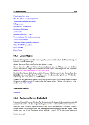 Page 1279.1 Dialogfelder 119
Preset speichern unter
Bild des aktiven Fensters speichern
Tastenkombinationen bearbeiten
Stillegenerator
Speziﬁsches Dateiformat
Zeitformat-Dialogfeld
Zeitkorrektur
Dateiattribute (WAV - BWF)
Voreinstellungen für Audiobearbeitung
Audio-CD schreiben
Windows-Media-Audio-Encodierung
Daten-CD/DVD schreiben
Loop-Tweaker
Zoom-Faktor
9.1.1 Link einfügen
In diesem Dialogfeld können Sie einen Hyperlink auf einer Webseite in der Beschreibung der
Podcast-Episode hinzufügen.
Geben Sie unter...