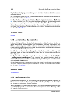 Page 128120 Elemente der Programmoberﬂäche
Ogg Vorbis zur Verfügung. Je nach Dateityp wird durch den Bearbeiten-Befehl ein anderes
Dialogfeld geöffnet.
Die Einstellungen können auch als Presets gespeichert und abgerufen werden. Weitere In-
formationen ﬁnden Sie unter
Presets .
Der Zugriff auf dieses Dialogfeld erfolgt über Datei>Speichern unter... >Zielformat
. Dieses Dialogfeld kann auch von Bereichen aufgerufen werden, in denen Audiodateien
gespeichert werden, beispielsweise über das Rendern-Dialogfeld im...