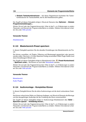 Page 142134 Elemente der Programmoberﬂäche
ˆ Globale Tastenkombinationen – Auf dieser Registerkarte bearbeiten Sie Tasten-
kombinationen für Tastaturbefehle, die für alle Arbeitsbereiche gelten..
Der Zugriff auf dieses Dialogfeld erfolgt in WaveLab Elements über Optionen>Globale
Programmeinstellungen... .
Klicken Sie auf oder das Fragezeichensymbol »Was ist das?«, um Erläuterungen zu jedem
Parameter und Element der Programmoberﬂäche zu erhalten. Weitere Informationen erhal-
ten Sie unter
Hilfe aufrufen
Verwandte...