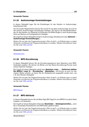 Page 1439.1 Dialogfelder 135
Verwandte Themen
9.1.25 Audiomontage-Voreinstellungen
In diesem Dialogfeld legen Sie die Einstellungen für das Arbeiten im Audiomontage-
Arbeitsbereich fest.
Auf den beiden Registerkarten können Sie sowohl für die aktive Audiomontage als auch für
alle weiteren Audiomontagen Einstellungen festlegen. Sie können die Standardeinstellun-
gen für das Arbeiten von WaveLab mit Audioclips und Effekt-PlugIns in einer Audiomontage
sowie ein Backup und Anzeigeoptionen festlegen.
Der Zugriff auf...