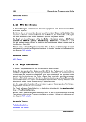 Page 144136 Elemente der Programmoberﬂäche
Verwandte Themen
MP3-Dateien
9.1.28 MP3-Encodierung
In diesem Dialogfeld können Sie die Encodierungsoptionen beim Speichern einer MP3-
Audiodatei angeben.
Sie können den zu verwendenden Encoder auswählen und die Bitrate und Qualität der Datei
anpassen. Außerdem können das Format und die Methode, die der Encoder zur Ausgabe
der Datei verwendet, sowie andere erweiterte Optionen ausgewählt werden.
Der Zugriff auf dieses Dialogfeld erfolgt über Datei>Speichern unter......