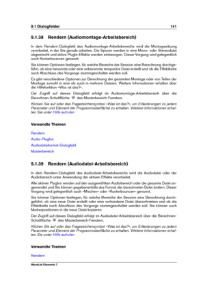 Page 1499.1 Dialogfelder 141
9.1.38 Rendern (Audiomontage-Arbeitsbereich)
In dem Rendern-Dialogfeld des Audiomontage-Arbeitsbereichs wird die Montagesitzung
verarbeitet, in der Sie gerade arbeiten. Die Spuren werden in eine Mono- oder Stereodatei
abgemischt und aktive PlugIn-Effekte werden einbezogen. Dieser Vorgang wird gelegentlich
auch Runterbouncen genannt.
Sie können Optionen festlegen, für welche Bereiche der Session eine Berechnung durchge-
führt, ob eine benannte oder eine unbenannte temporäre Datei...