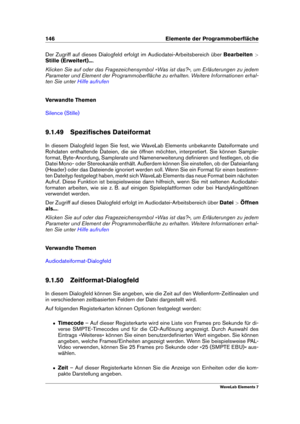 Page 154146 Elemente der Programmoberﬂäche
Der Zugriff auf dieses Dialogfeld erfolgt im Audiodatei-Arbeitsbereich über Bearbeiten>
Stille (Erweitert)... .
Klicken Sie auf oder das Fragezeichensymbol »Was ist das?«, um Erläuterungen zu jedem
Parameter und Element der Programmoberﬂäche zu erhalten. Weitere Informationen erhal-
ten Sie unter
Hilfe aufrufen
Verwandte Themen
Silence (Stille)
9.1.49 Speziﬁsches Dateiformat
In diesem Dialogfeld legen Sie fest, wie WaveLab Elements unbekannte Dateiformate und
Rohdaten...